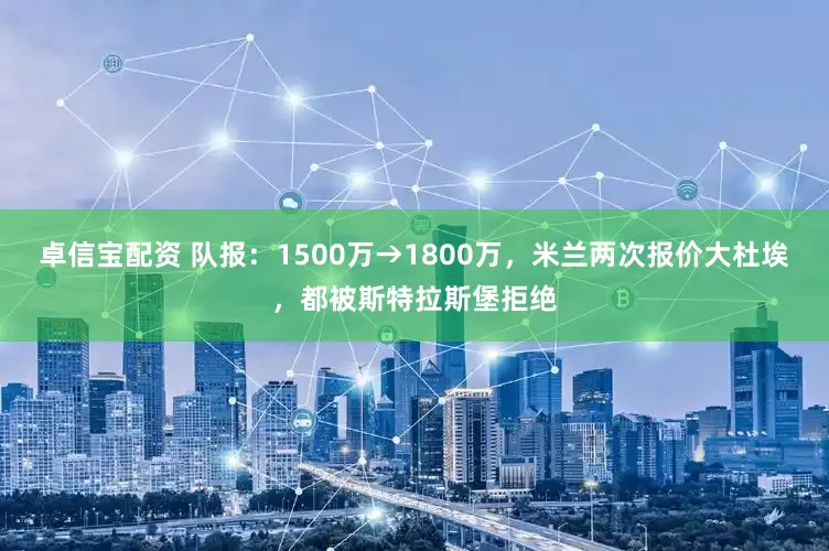 卓信宝配资 队报：1500万→1800万，米兰两次报价大杜埃，都被斯特拉斯堡拒绝