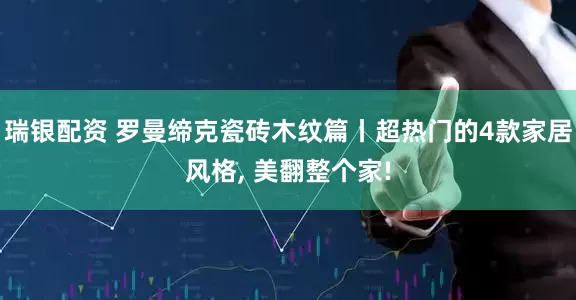 瑞银配资 罗曼缔克瓷砖木纹篇丨超热门的4款家居风格, 美翻整个家!