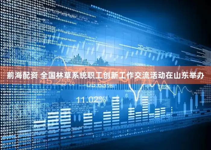 前海配资 全国林草系统职工创新工作交流活动在山东举办