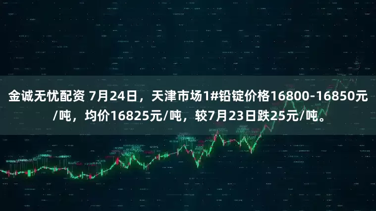 金诚无忧配资 7月24日，天津市场1#铅锭价格16800-16850元/吨，均价16825元/吨，较7月23日跌25元/吨。