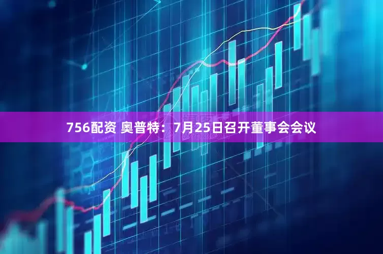 756配资 奥普特：7月25日召开董事会会议