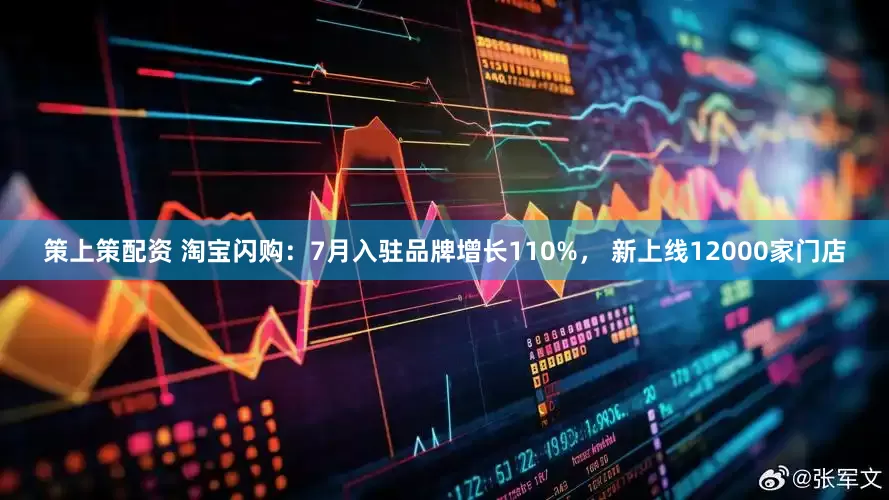 策上策配资 淘宝闪购：7月入驻品牌增长110%， 新上线12000家门店