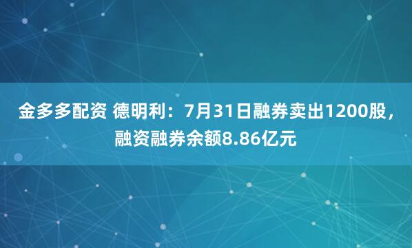 金多多配资 德明利：7月31日融券卖出1200股，融资融券余额8.86亿元