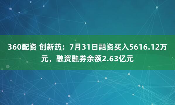 360配资 创新药：7月31日融资买入5616.12万元，融资融券余额2.63亿元