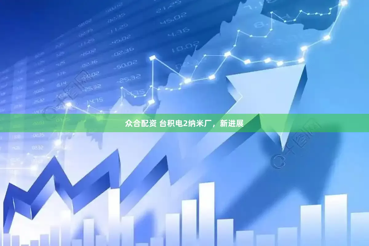 众合配资 台积电2纳米厂，新进展