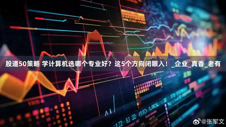 股道50策略 学计算机选哪个专业好？这5个方向闭眼入！_企业_真香_老有