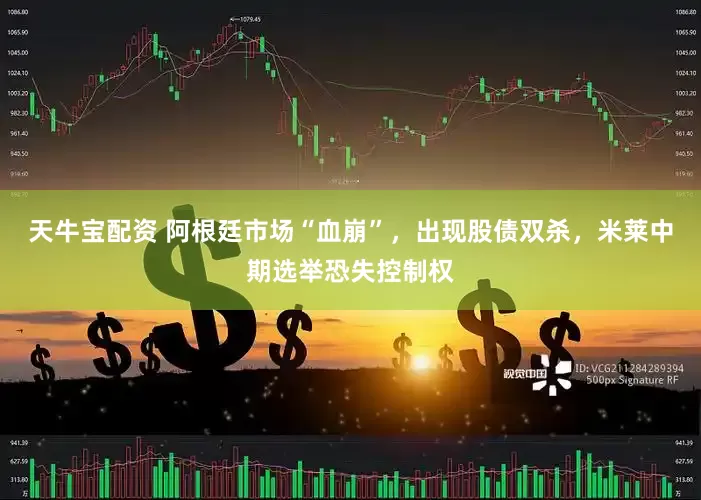 天牛宝配资 阿根廷市场“血崩”，出现股债双杀，米莱中期选举恐失控制权