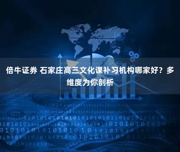 倍牛证券 石家庄高三文化课补习机构哪家好？多维度为你剖析