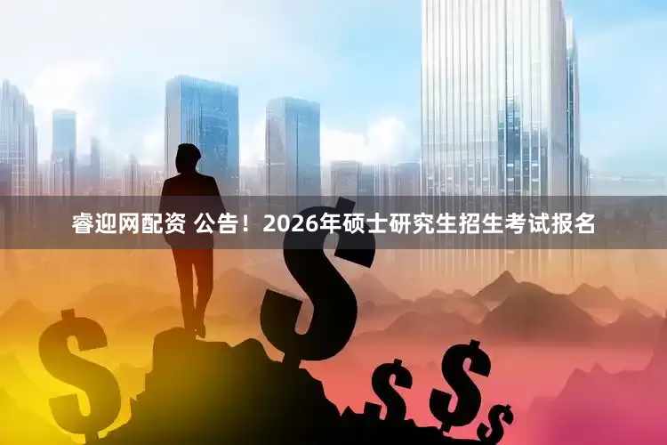 睿迎网配资 公告！2026年硕士研究生招生考试报名