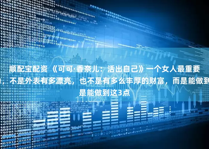 顺配宝配资 《可可·香奈儿：活出自己》一个女人最重要的能力，不是外表有多漂亮，也不是有多么丰厚的财富，而是能做到这3点