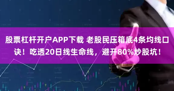 股票杠杆开户APP下载 老股民压箱底4条均线口诀!吃透20日线生命线,避开80%炒股坑!