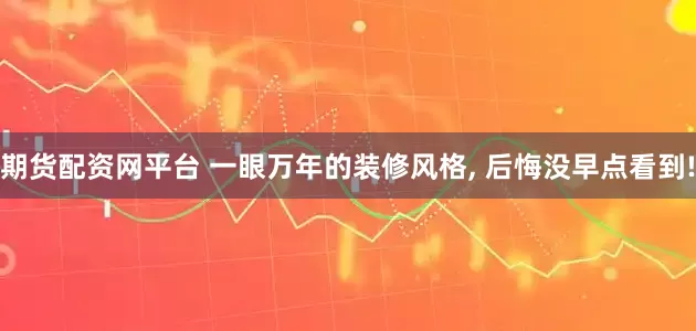 期货配资网平台 一眼万年的装修风格, 后悔没早点看到!