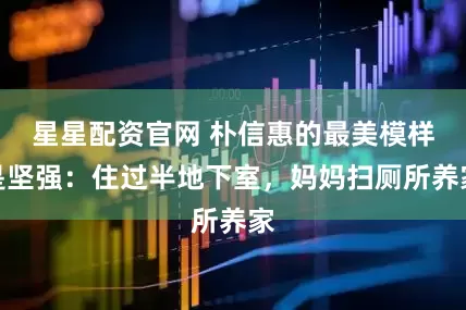 星星配资官网 朴信惠的最美模样是坚强：住过半地下室，妈妈扫厕所养家